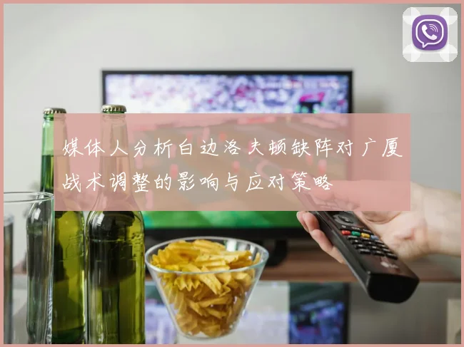 媒体人分析白边洛夫顿缺阵对广厦战术调整的影响与应对策略