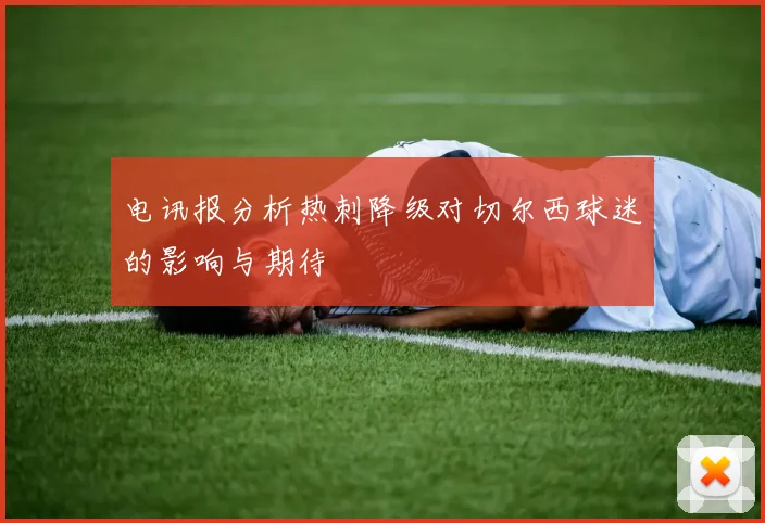 电讯报分析热刺降级对切尔西球迷的影响与期待