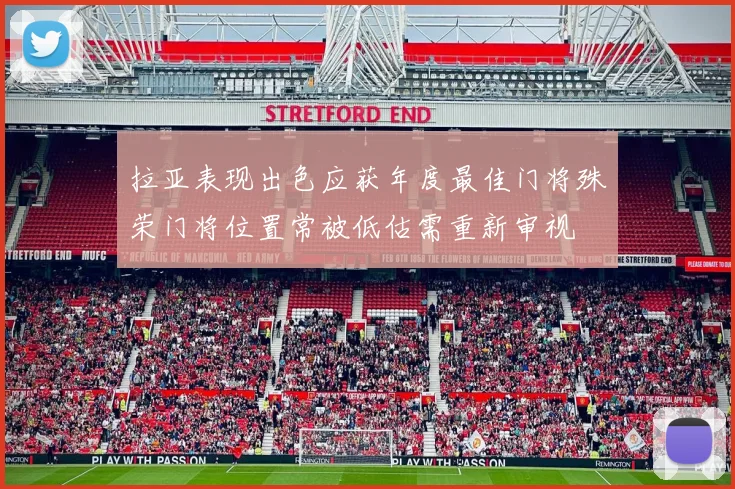 拉亚表现出色应获年度最佳门将殊荣门将位置常被低估需重新审视
