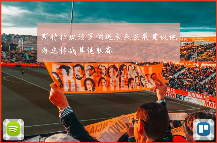斯特拉坎谈罗伯逊未来发展建议他考虑转战其他联赛