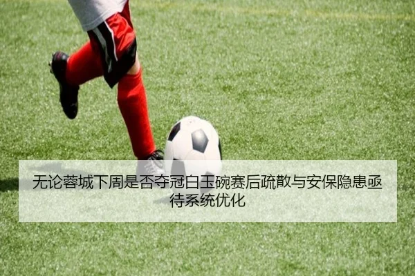 无论蓉城下周是否夺冠白玉碗赛后疏散与安保隐患亟待系统优化